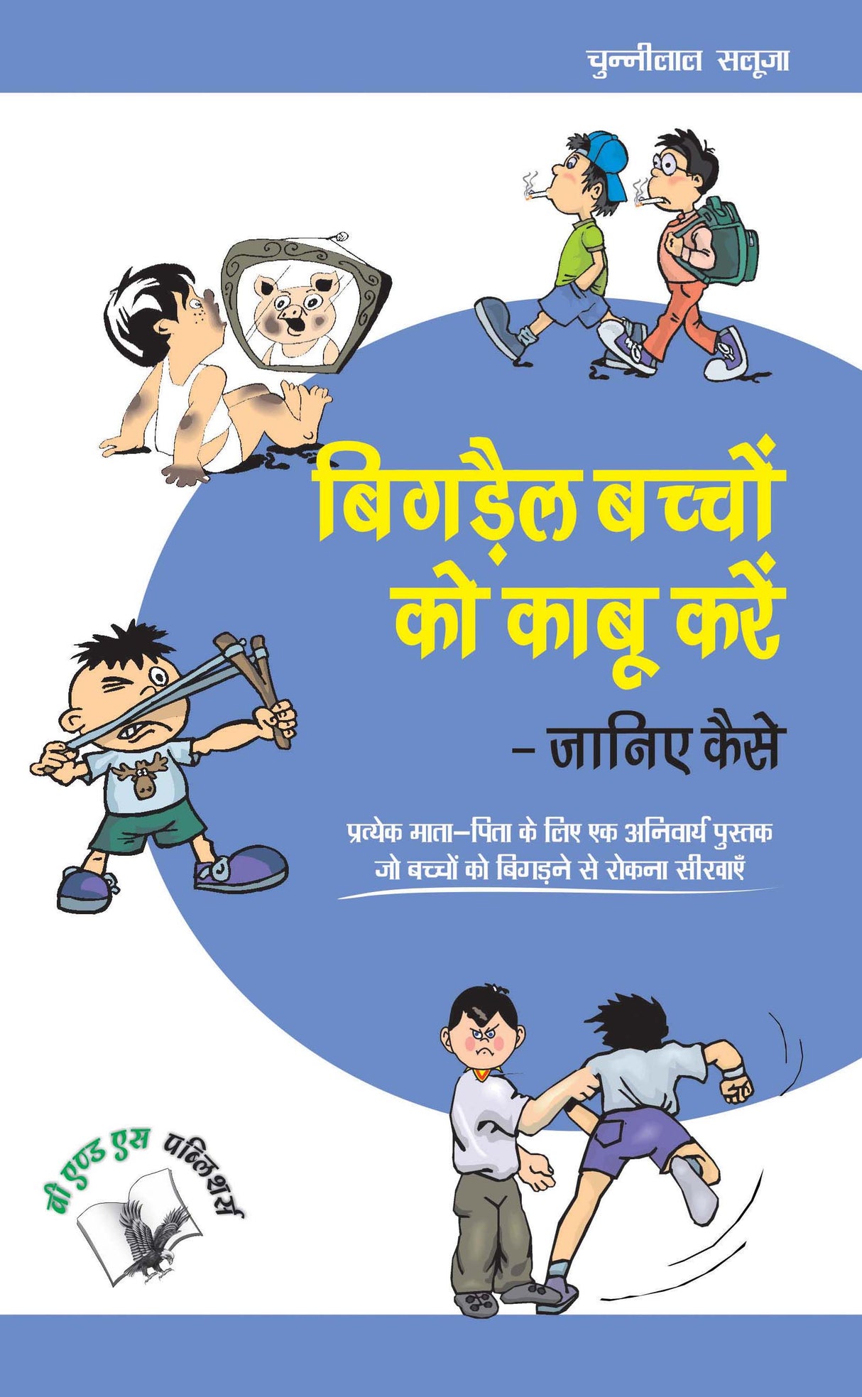 Bigrey Bachchon Ko Kabu Karey - Janiye Kaise: Pratyek Mata-Pita Ke Liye Ek Aanivarye Pustak Jo Bachchon Ko Bigarne Se Rokna Shikhye