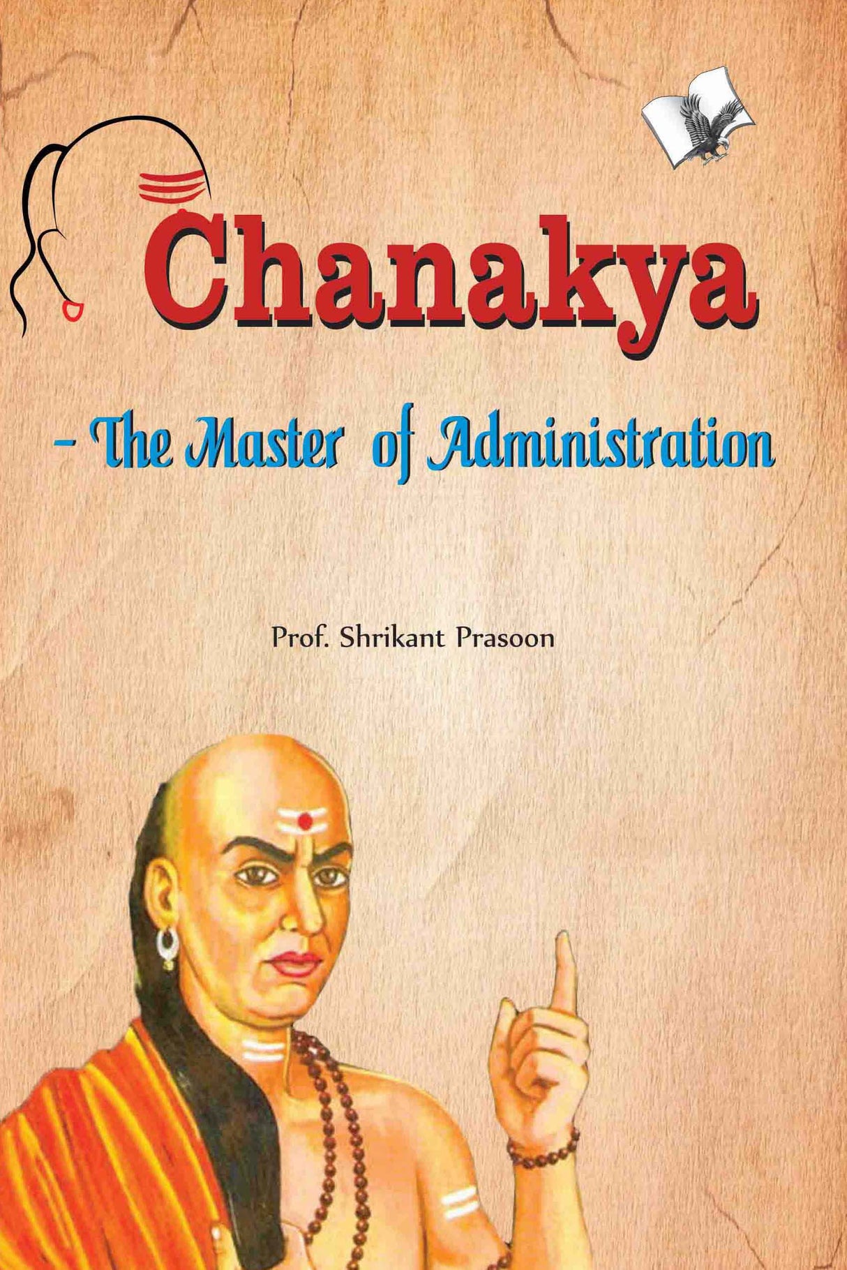 Chanakya - The Master of Administration: Subject of 1000s Ph.Ds
