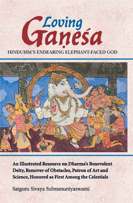 Loving Ganesa - Hinduism's Endearing Elephant-Faced God: An illustrated resource on Dharma's Benevolent Deity, remover of obstacles, Patron of art and science, Honored as first among the Celestials