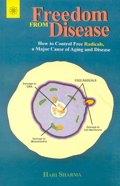 Freedom from Disease: How to Control free Radicals, a major cause of aging and disease