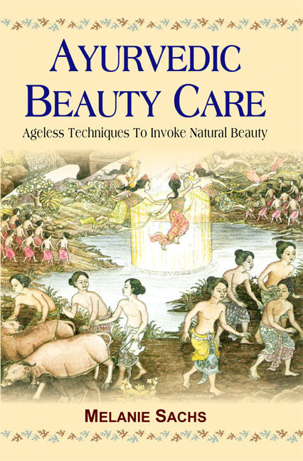 Ayurvedic Beauty Care: Ageless Techniques to Invoke Natural Beauty