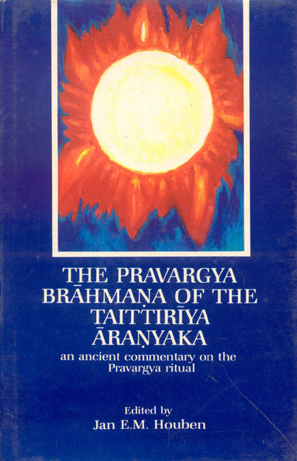 The Pravargya Brahmana of the Taittiriya Aranyaka: An Ancient Commentary on the Pravargya Ritual