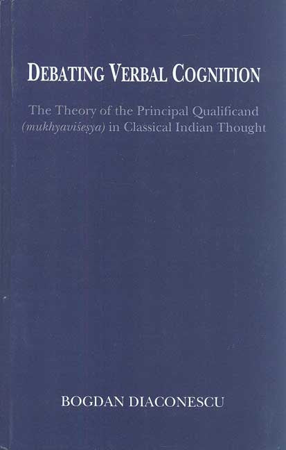 Debating Verbal Cognition: The Theory of the Principal Qualificand (Mukhyavisesya) in Classical Indian Thought