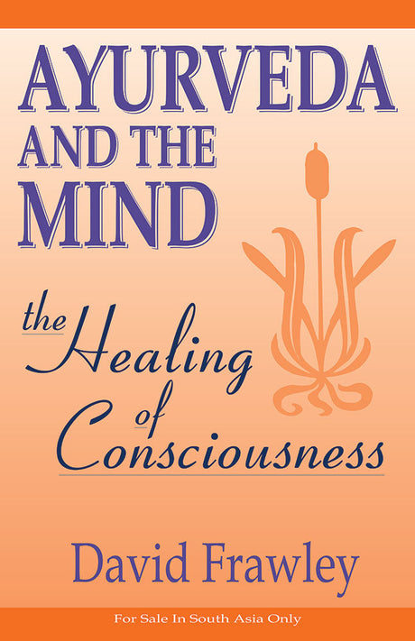 Ayurveda and the Mind: The Healing of Consciousness