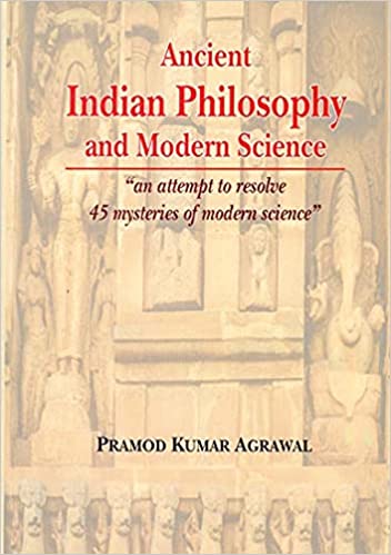 Ancient Indian Philosophy and Modern Science: An attempt to resolve 45 mysteries of modern science